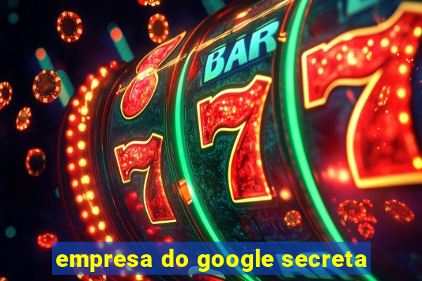 empresa do google secreta